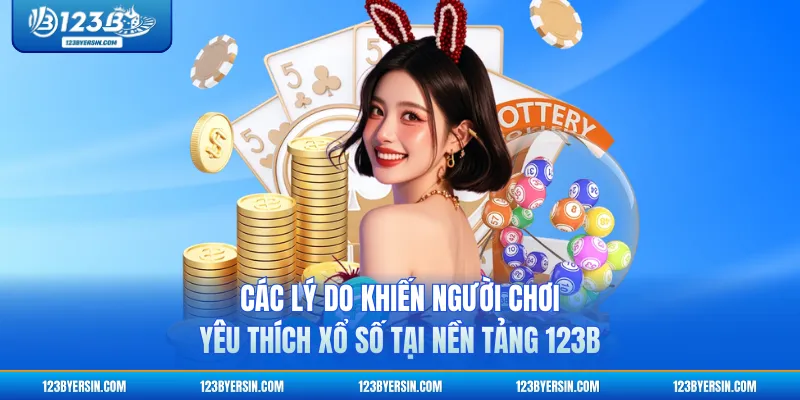Các lý do khiến người chơi yêu thích xổ số tại nền tảng 123B
