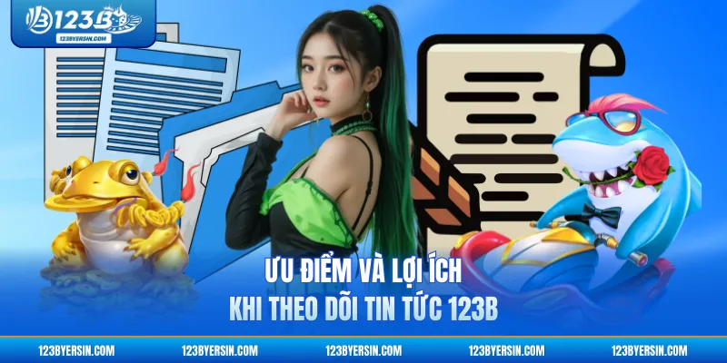 Ưu điểm và lợi ích khi theo dõi tin tức 123B